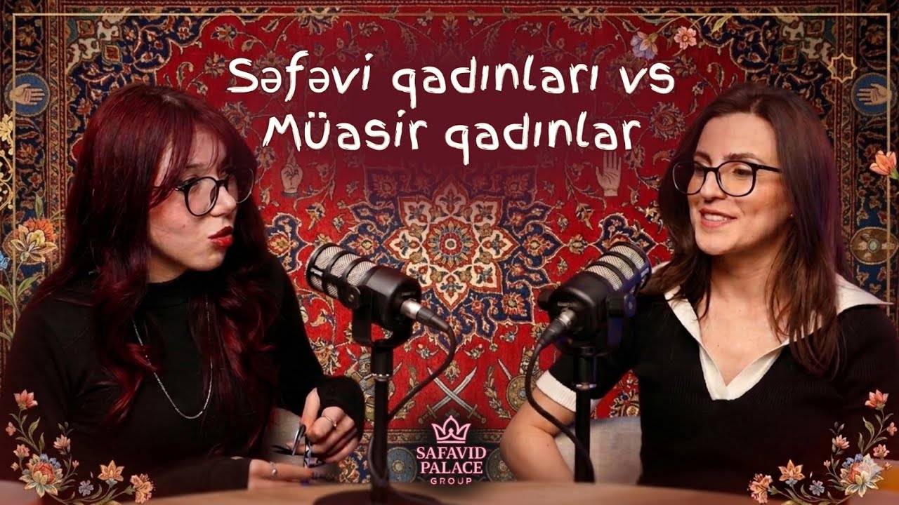 Səfəvişünas #2 — Səfəvi qadınları vs Müasir qadınlar | Ülkər İsmayılova
