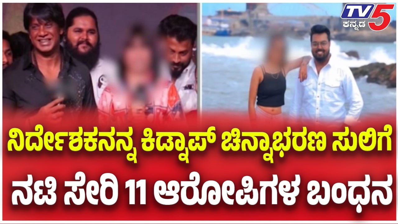 Film Director Kidnapped Case: ನಿರ್ದೇಶಕನನ್ನ ಕಿಡ್ನಾಪ್ ಚಿನ್ನಾಭರಣ ಸುಲಿಗೆ ನಟಿ ಸೇರಿ 11 ಆರೋಪಿಗಳ ಬಂಧನ