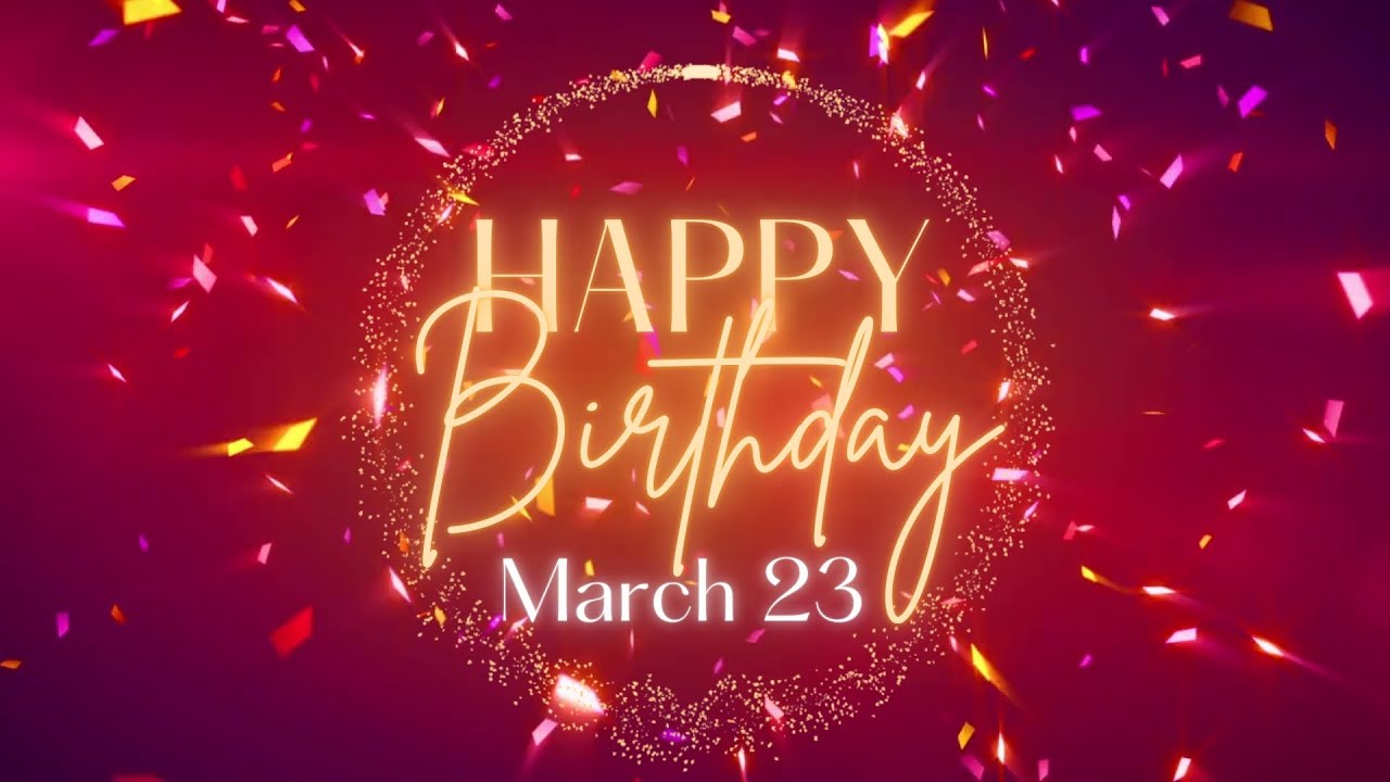 March 23 Birthday Song! Happy Birthday To You For March 23! Happy Birthday Song!
