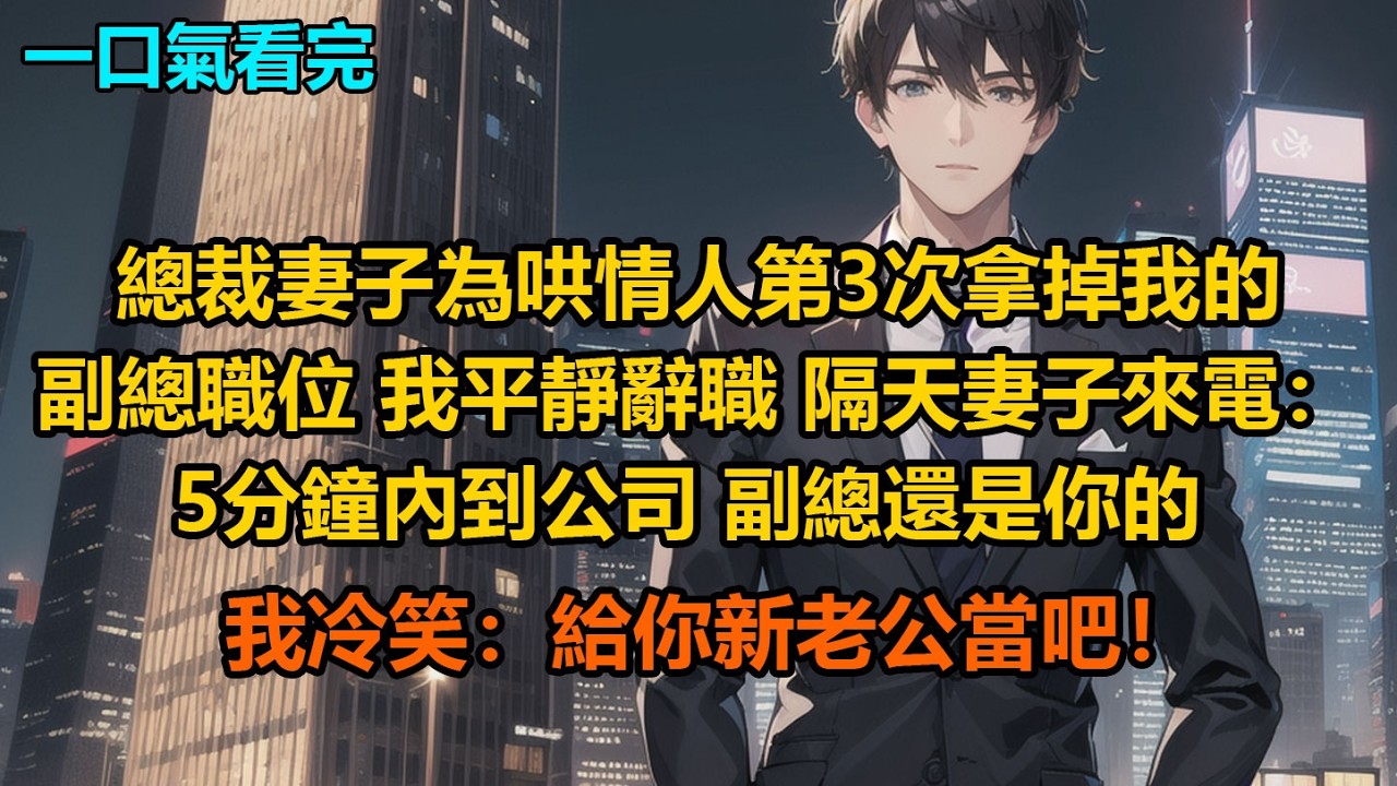總裁妻子為哄情人，第3次拿掉我的副總職位，我平靜辭職，隔天妻子來電：“5分鐘內到公司，副總還是你的”我冷笑：“給你新老公當吧！”