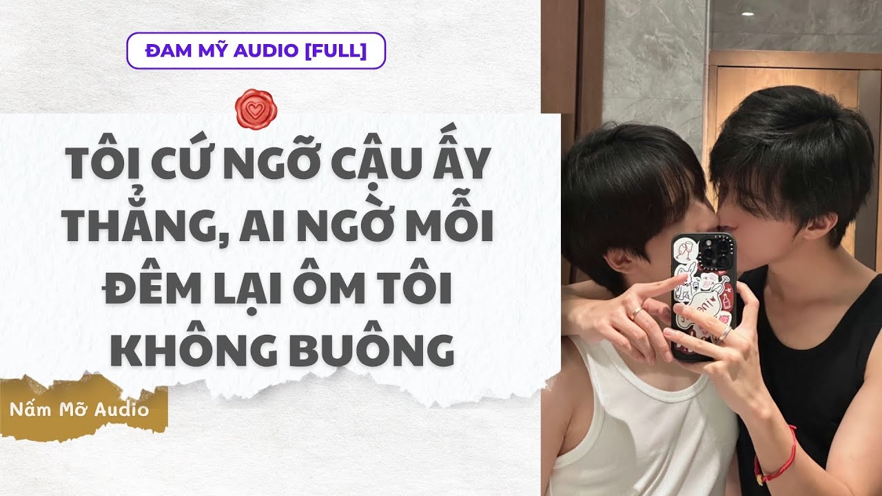 TRUYỆN BOY LOVE | NGỠ CẬU ẤY THẲNG, AI NGỜ LẠI ÔM TÔI KHÔNG BUÔNG | AUDIO ĐAM MỸ FULL | NẤM MỠ AUDIO