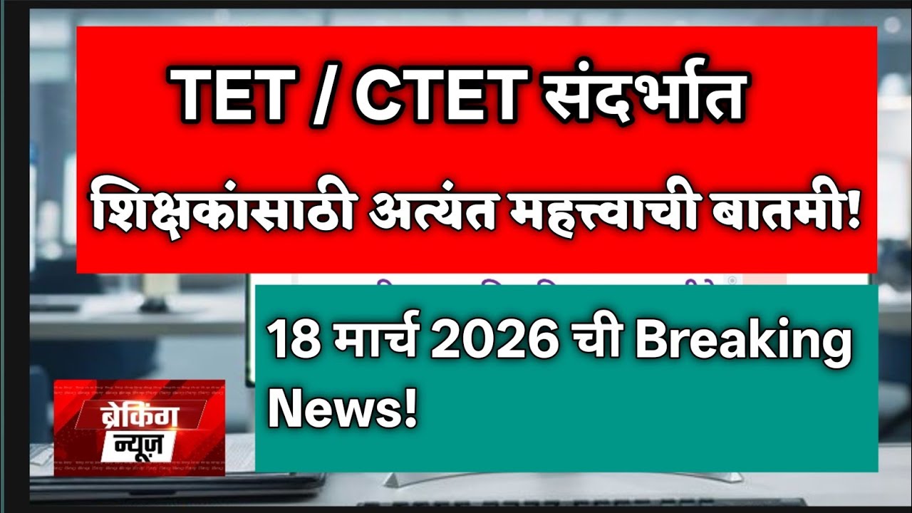 TET/CTET संदर्भात शिक्षकांसाठी अत्यंत महत्त्वाची बातमी! 18 मार्च 2026 ची Breaking News!