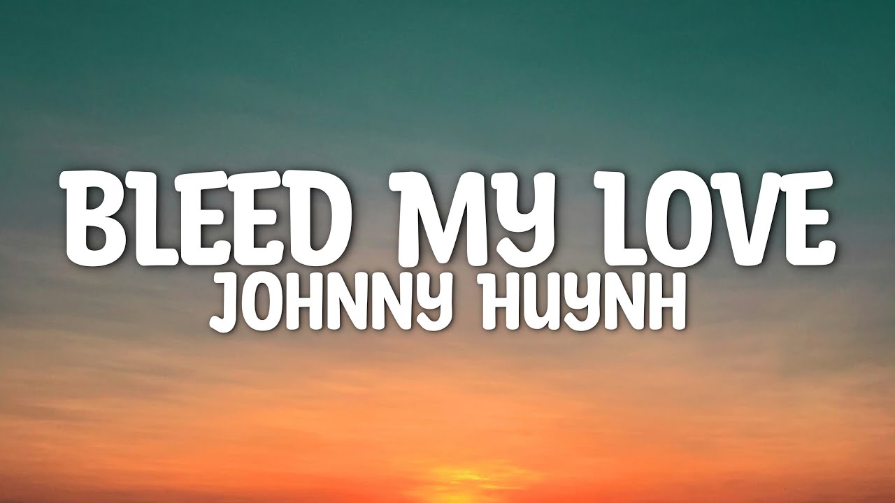 Johnny Huynh - Bleed My Love (Lyrics)