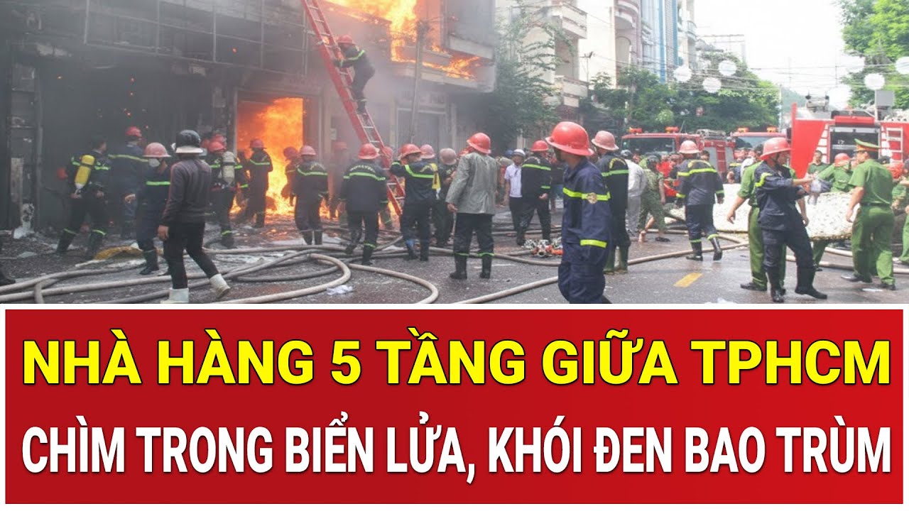 Thời sự nóng 7/2: Nhà hàng 5 tầng giữa trung tâm TPHCM chìm trong biển lửa, khói đen bao trùm cả phố