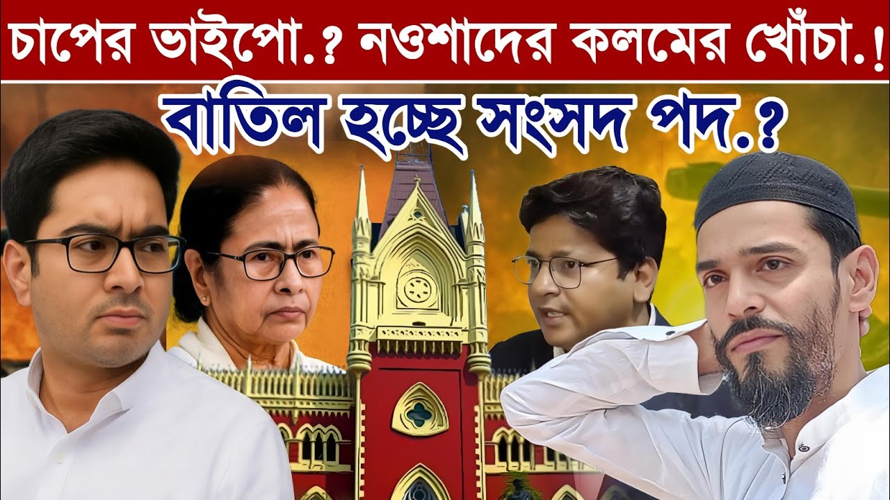 'চাপের মুখ্যমন্ত্রীর ভাইপো.? নওশাদের কলমের খোঁচা.! বাতিল হচ্ছে সংসদ পদ.?  হাইকোর্টের খবর
