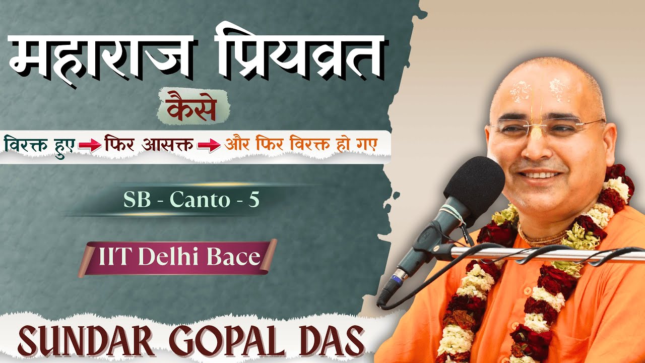महाराज प्रियव्रत-कैसे विरक्त हुए ,फिर आसक्त हो गए | SB-Canto -5 | IIT Delhi Bace |Sundar Gopal Das