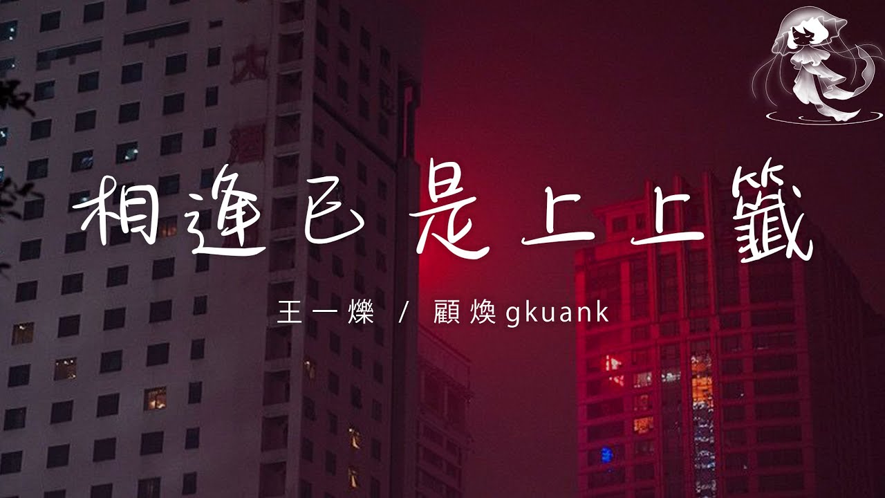 王一爍/顧煥gkuank - 相逢已是上上籤 「相逢已是上上籤 何必執着事事圓 磕長頭 求佛神 亦是求不來永遠」【動態歌詞】♪