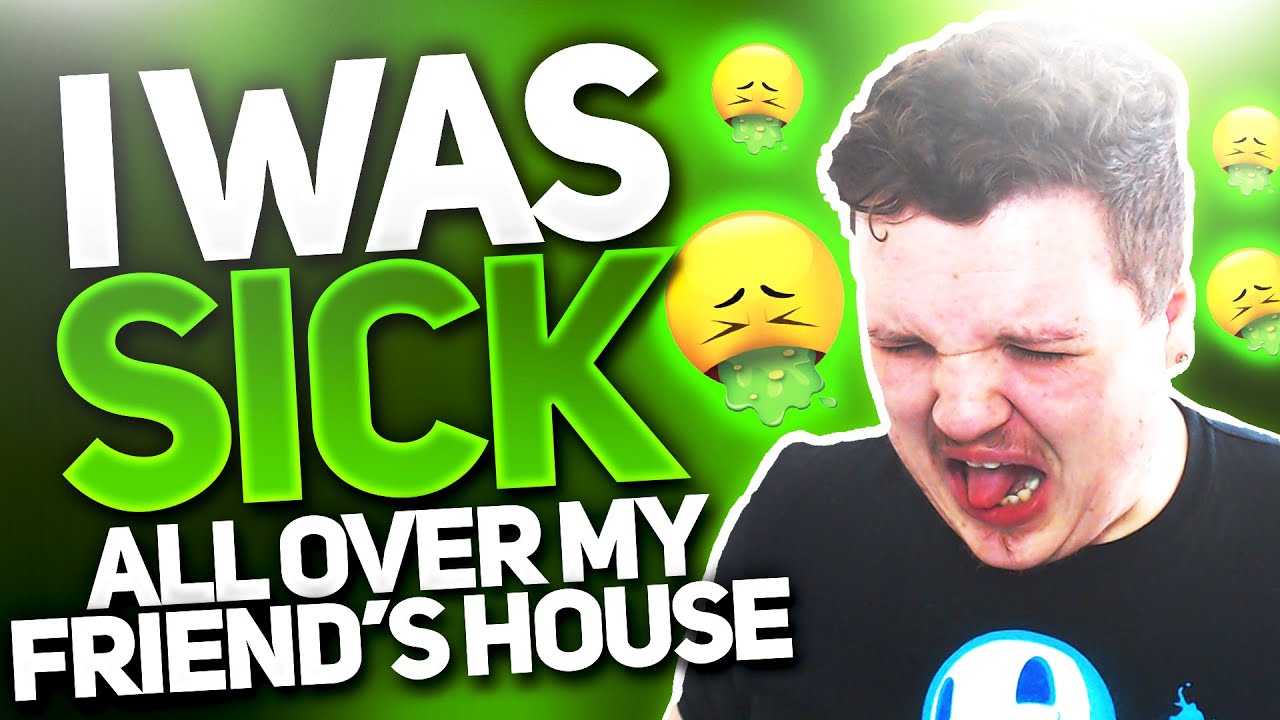 I GOT SICK ALL OVER MY FRIEND'S HOUSE!!!