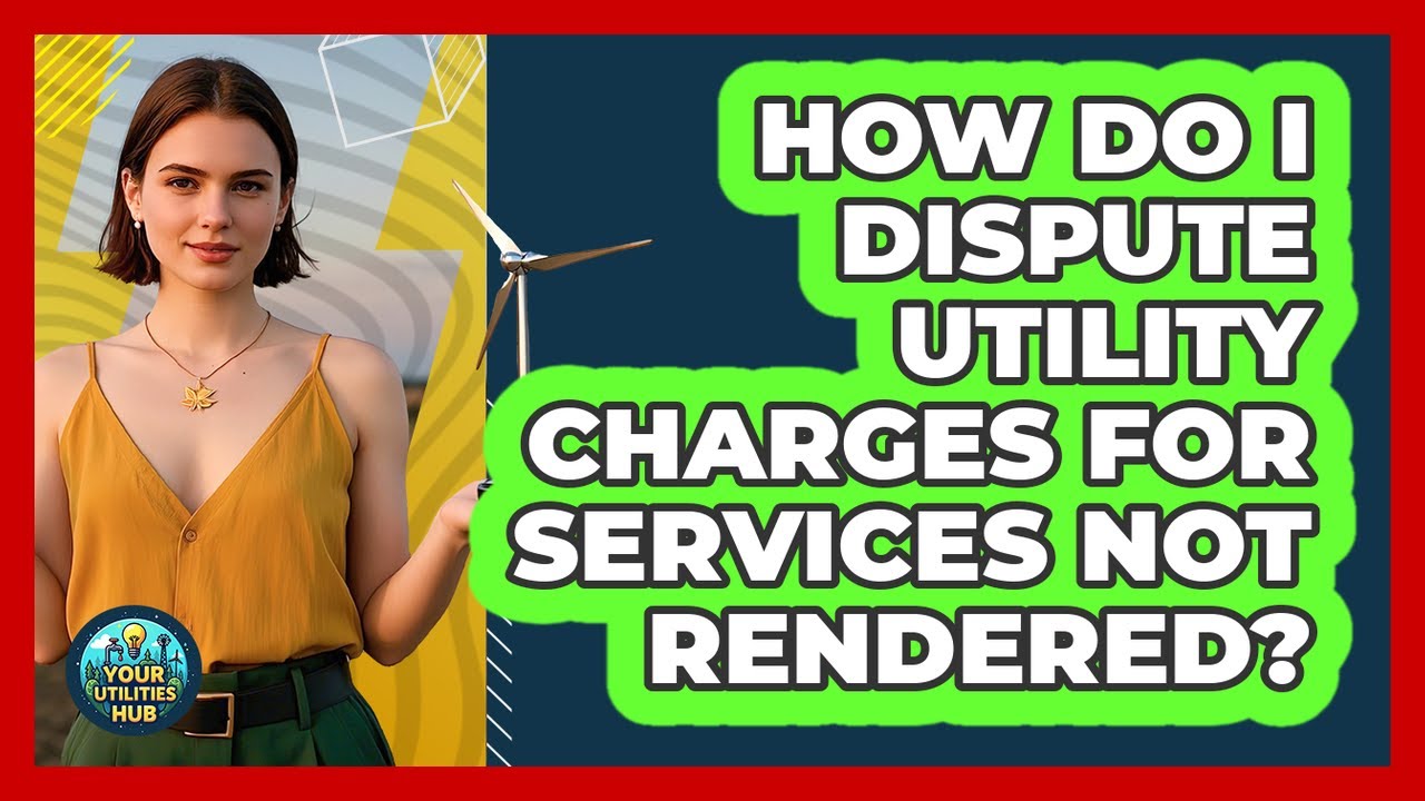 How Do I Dispute Utility Charges For Services Not Rendered? - Your Utilities Hub