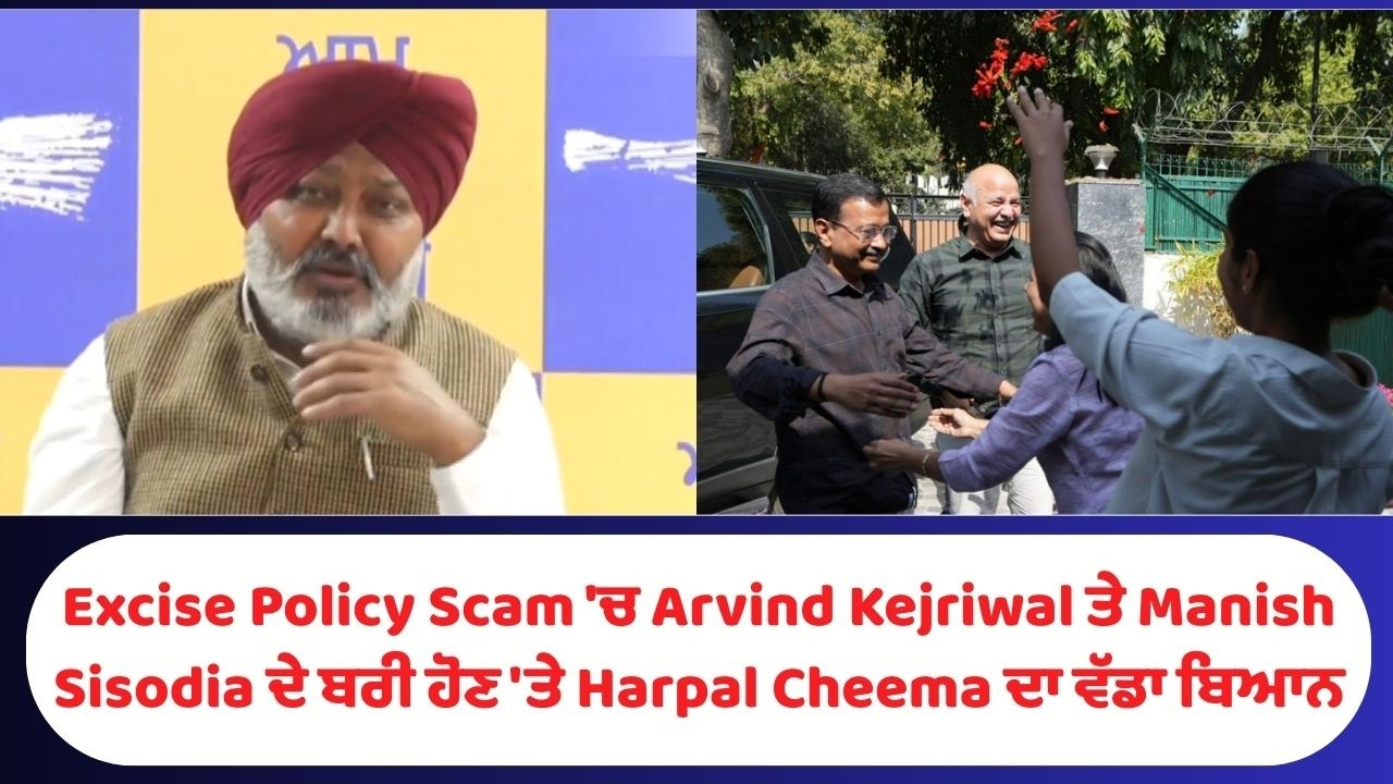Excise Policy Scam 'ਚ Arvind Kejriwal ਤੇ Manish Sisodia ਦੇ ਬਰੀ ਹੋਣ 'ਤੇ Harpal Cheema ਦਾ ਵੱਡਾ ਬਿਆਨ