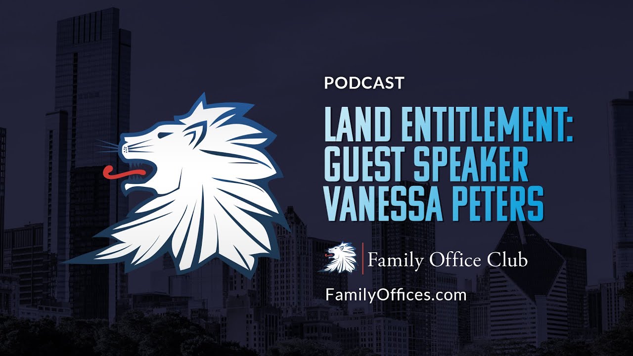 Land Entitlement: Guest Speaker Vanessa Peters - PODCAST -  Family Office Club