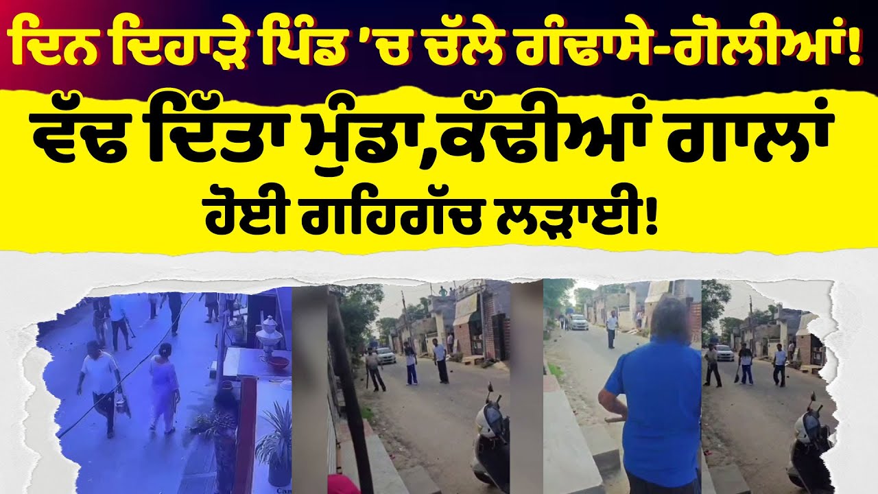 ਦਿਨ ਦਿਹਾੜੇ ਪਿੰਡ ’ਚ ਚੱਲੇ ਗੰਢਾਸੇ-ਗੋਲੀਆਂ! ਵੱਢ ਦਿੱਤਾ ਮੁੰਡਾ,ਕੱਢੀਆਂ ਗਾਲਾਂ,ਹੋਈ ਗਹਿਗੱਚ ਲੜਾਈ!