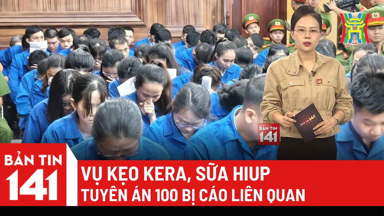 Bản tin 141: Vụ kẹo Kera, sữa Hiup, tuyên án 100 bị cáo liên quan
