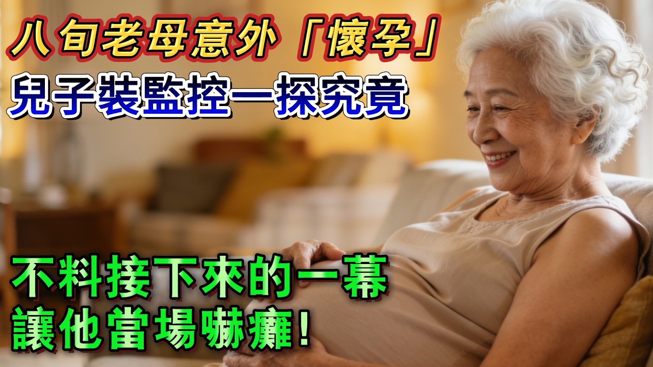八旬老母意外「懷孕」，兒子裝監控一探究竟，不料接下來的一幕讓他當場嚇癱#故事