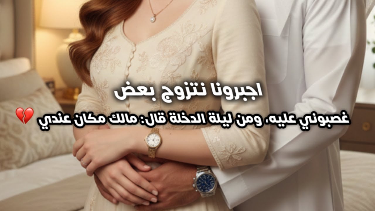 أبوي غصبني أتزوج ولد عمي ومن أول ليلة قال ما أبي أشوف وجهك! 💔