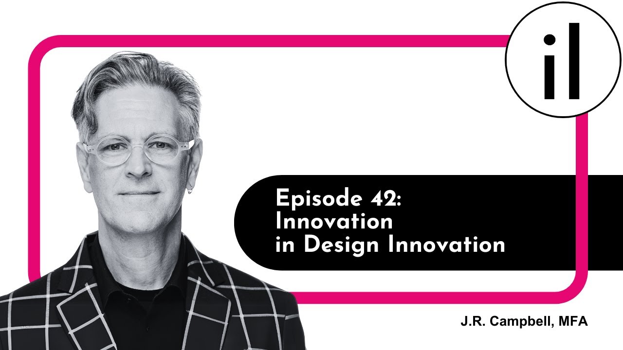 Innovation in Design Innovation with J.R. Campbell, MFA: Ep. 42 | iNNOVATION Insights Podcast