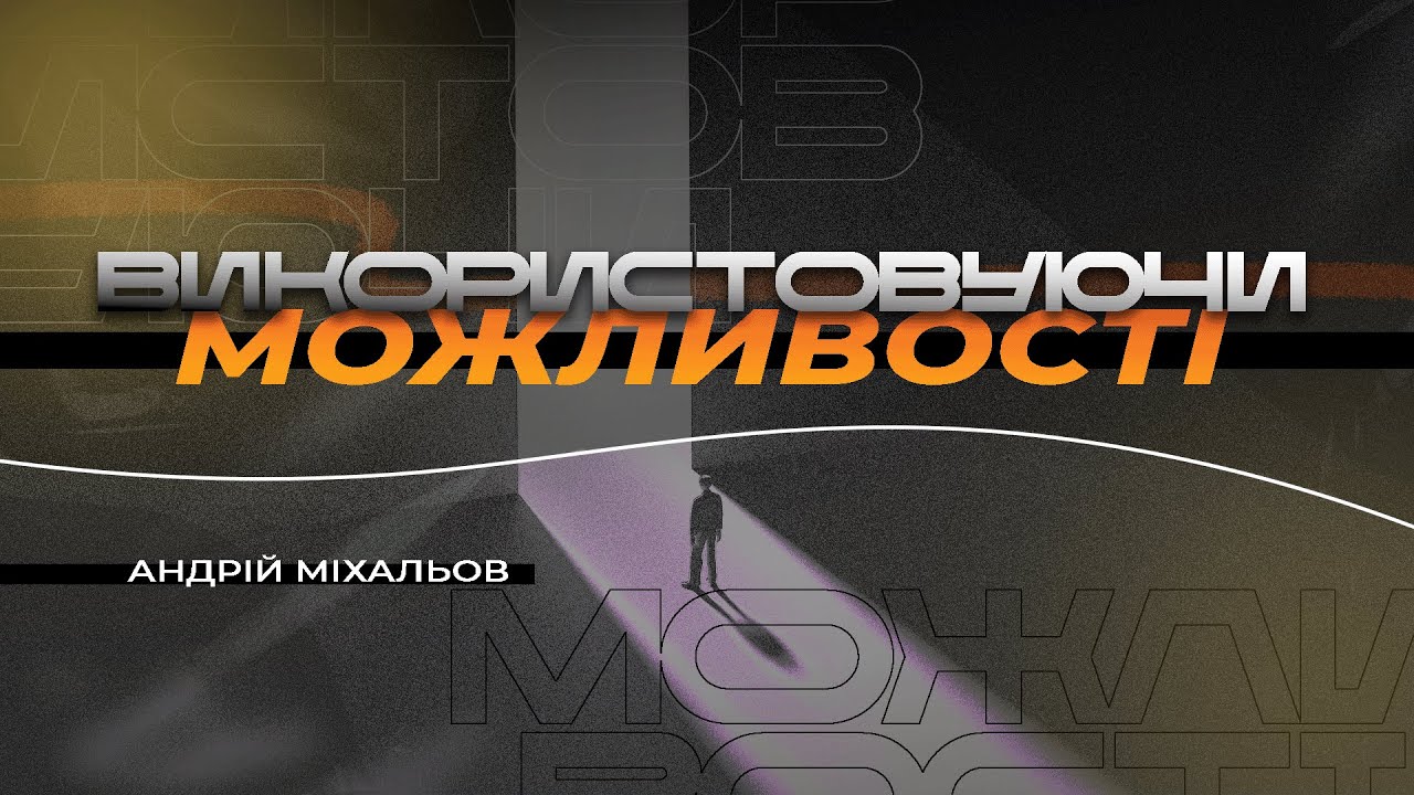 ВИКОРИСТОВУЮЧИ МОЖЛИВОСТІ | Андрій Міхальов