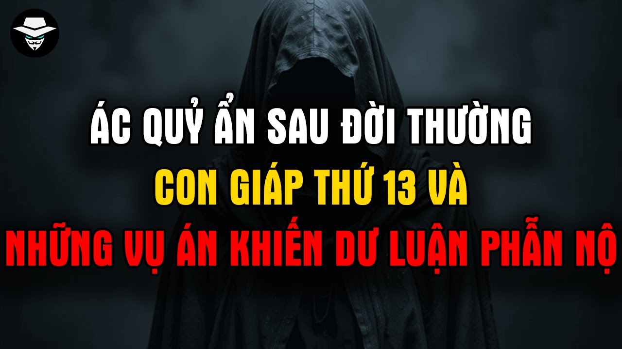 Ác quỷ ẩn sau đời thường: Con giáp thứ 13 và Những vụ án khiến dư luận phẫn nộ