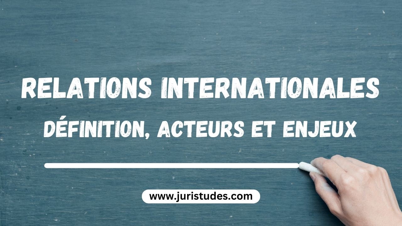 Relations Internationales : Définition, Acteurs et Enjeux