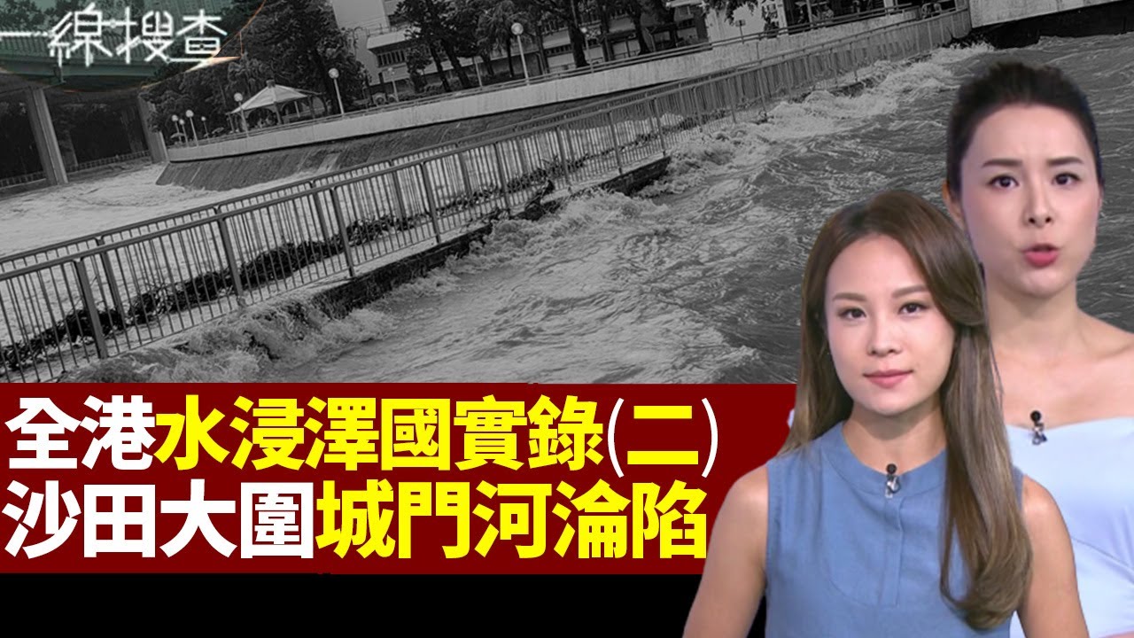 一線搜查｜世紀雨災 全港水浸澤國實錄(二)  沙田大圍城門河淪陷 紅山半島72號獨立屋大危機 將軍澳觀塘藍田水浸｜香港公屋買家僭建陷阱 ｜311集｜有線新聞 簡采恩 丘靜雯｜HOY TV 77台