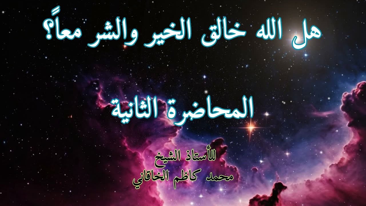 هل الله خالق الخير والشر معاً المحاضرة الثانية؟ للأستاذ الشيخ محمد كاظم الخاقاني