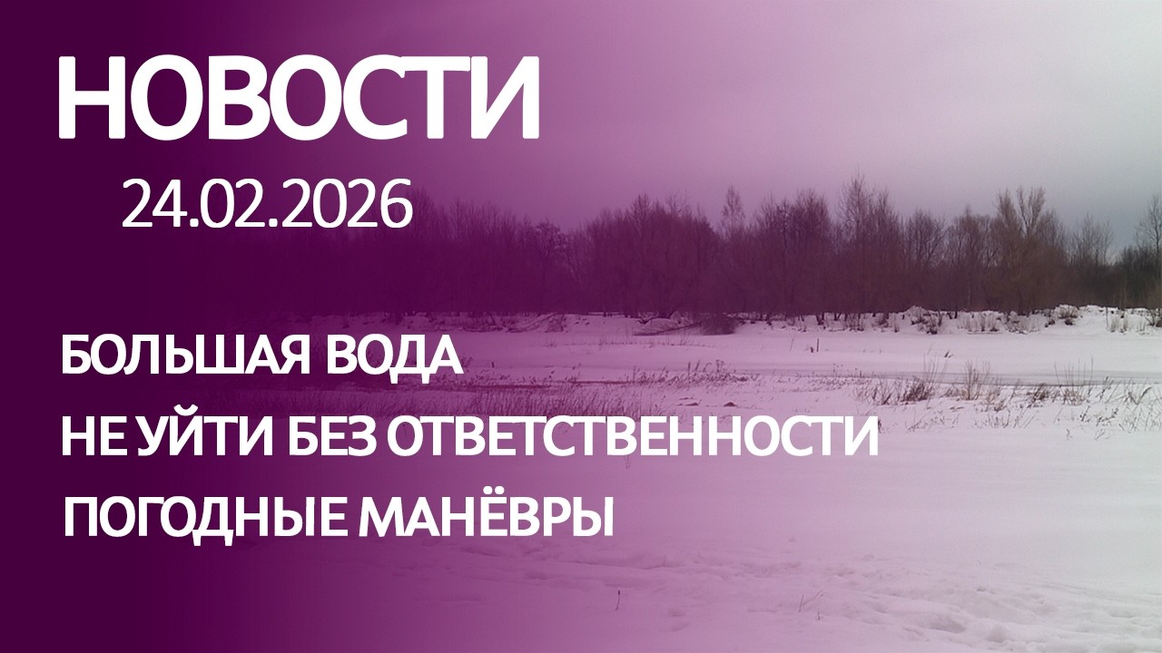 НОВОСТИ: погодные манёвры, не уйти без ответственности, финальные дни календарной зимы