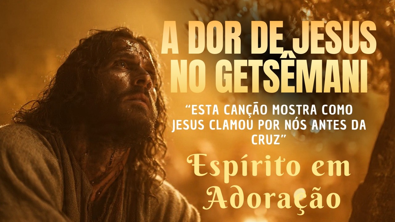 LOUVOR DE ADORAÇÃO | A Dor de Jesus no Getsêmani, o Clamor  da Entrega | Espírito em Adoração