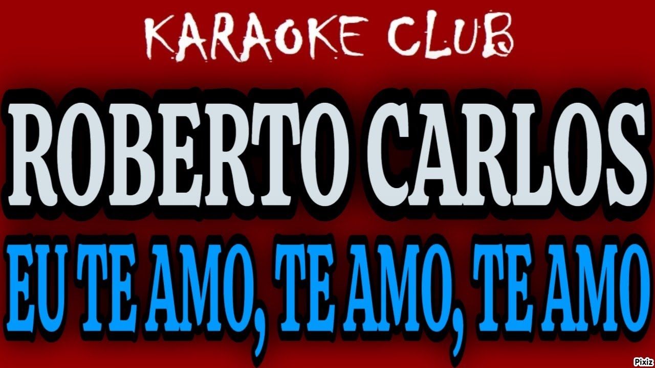 ROBERTO CARLOS - EU TE AMO, TE AMO, TE AMO ( KARAOKÊ)