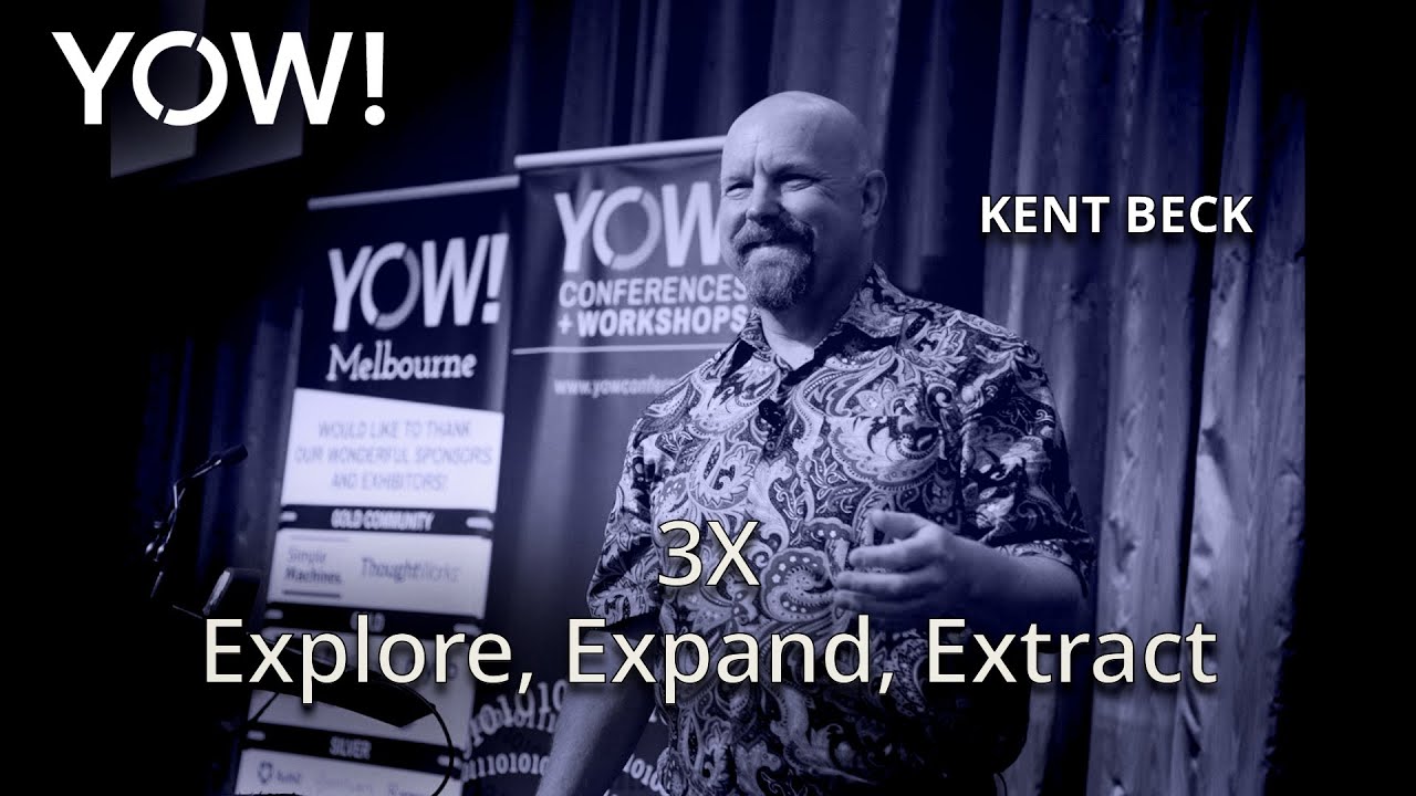 3X Explore, Expand, Extract • Kent Beck • YOW! 2018
