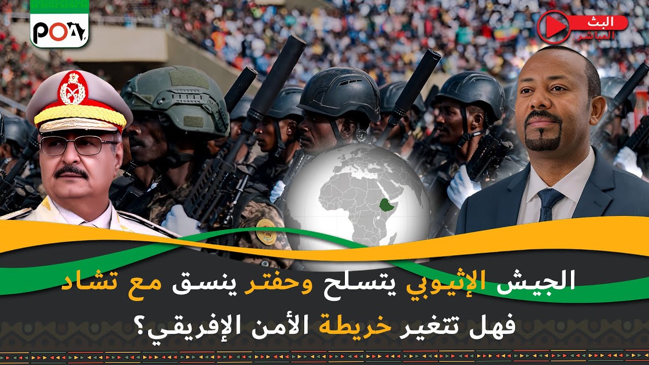 الجيش الإثيوبي يتسلح وحفتر ينسق مع تشاد، فهل تتغير خريطة الأمن الإفريقي؟