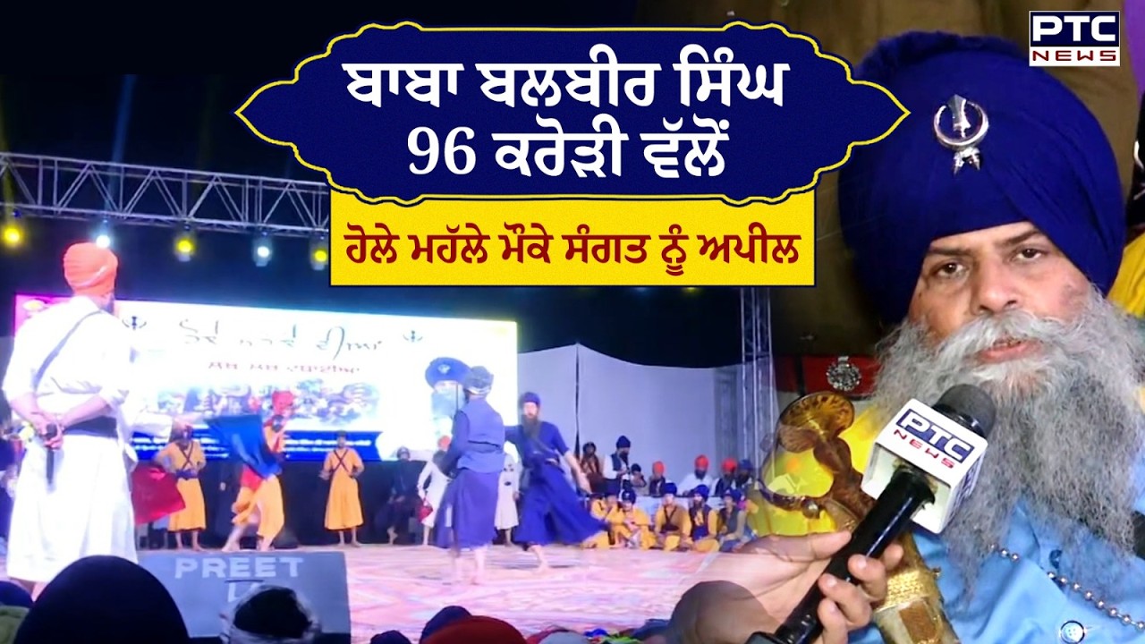 Hola Mohalla : ਬਾਬਾ ਬਲਬੀਰ ਸਿੰਘ 96 ਕਰੋੜੀ ਵੱਲੋਂ ਮਹੱਲੇ 'ਚ ਸੰਗਤ ਨੂੰ ਹੁੰਮ-ਹੁਮਾ ਕੇ ਪਹੁੰਚਣ ਦੀ ਅਪੀਲ