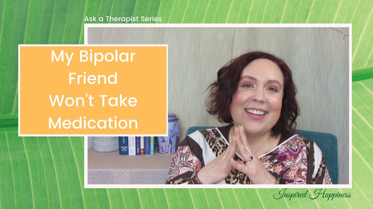 My Bipolar Friend Won't Take Medication, What Do I Do? Ask A Therapist | Inspired Happiness