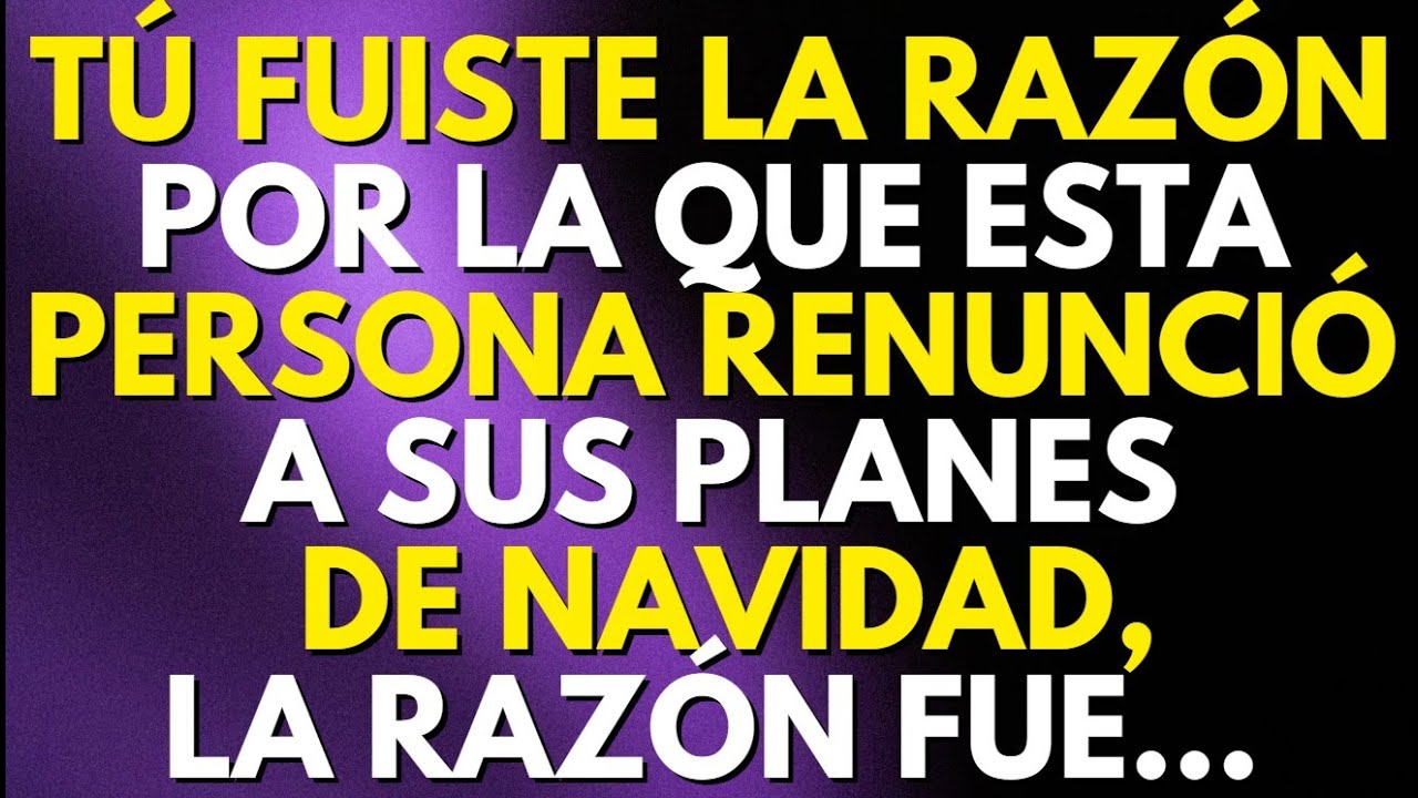 TÚ FUISTE LA RAZÓN POR LA QUE ESTA PERSONA RENUNCIÓ A SUS PLANES DE NAVIDAD, LA RAZÓN FUE
