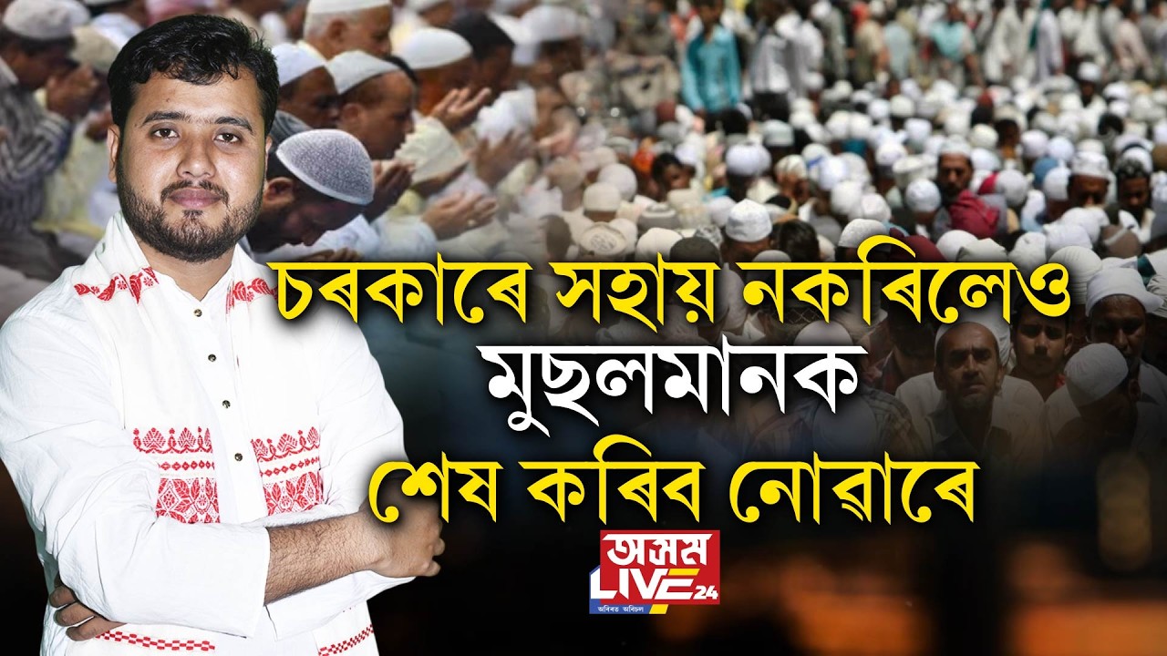 'অসমৰ মুছলমান কেতিয়াও নাখাই ম**ব লগা নহয়'। চৰকাৰে সহায় নকৰিলেও মুছলমানক শেষ কৰিব নোৱাৰে'।