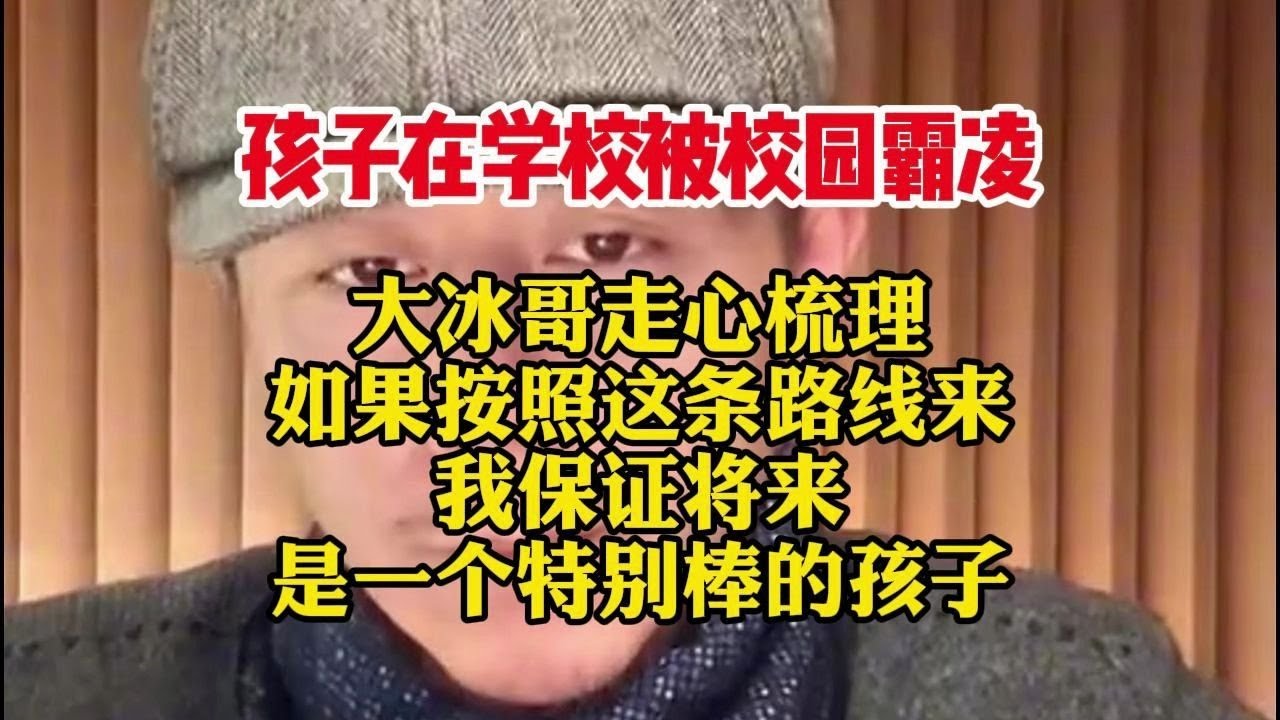 孩子在学校被校园霸凌，大冰哥走心梳理 如果按照这条路线来 我保证将来 是一个特别棒的孩子