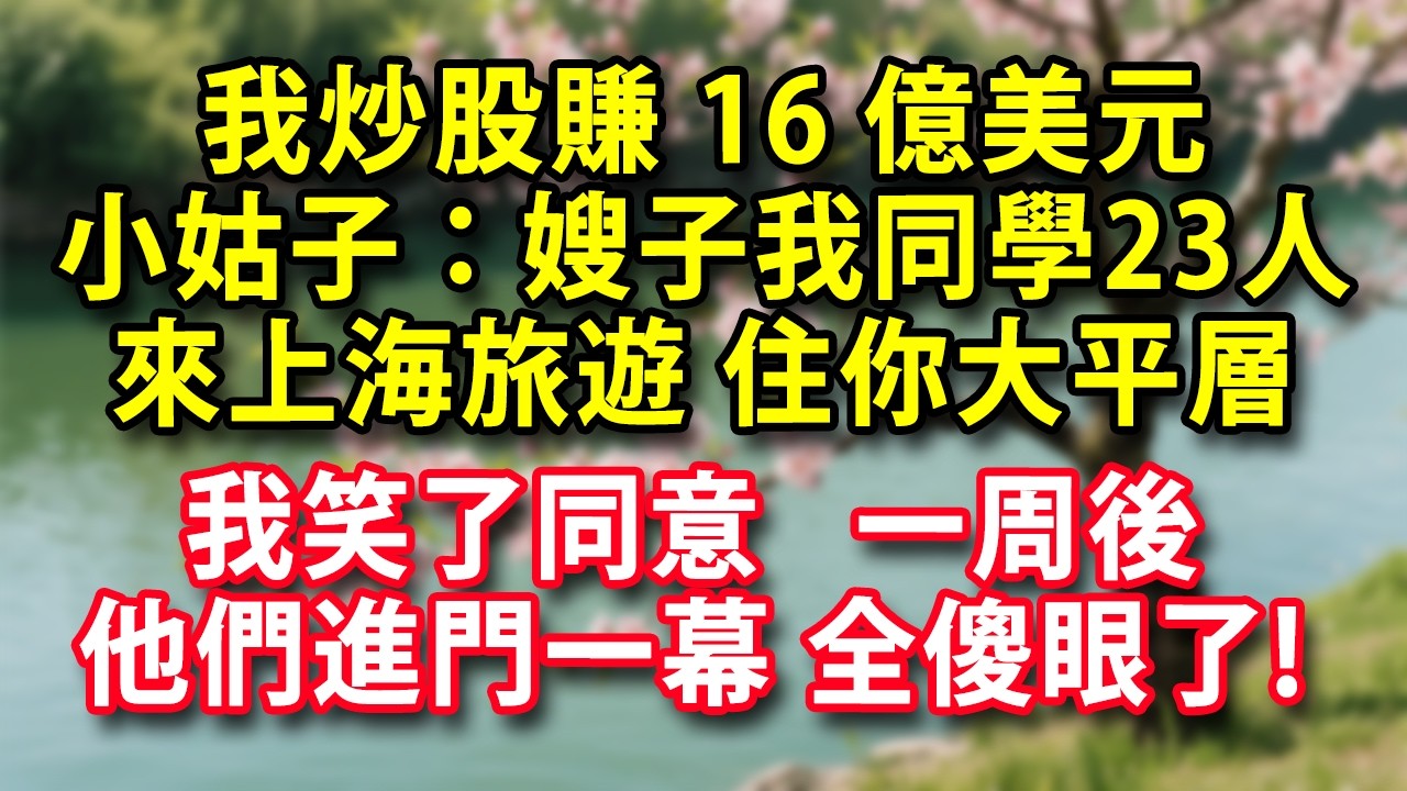 我炒股賺16億美元 小姑子來電：嫂子我同學23人來上海旅遊 住你那大平層 我做一事  一周後 他們進門一幕 全傻眼了!#人生感悟 #健康 #情感故事 #婚姻經營 #老年生活 #家庭 #故事