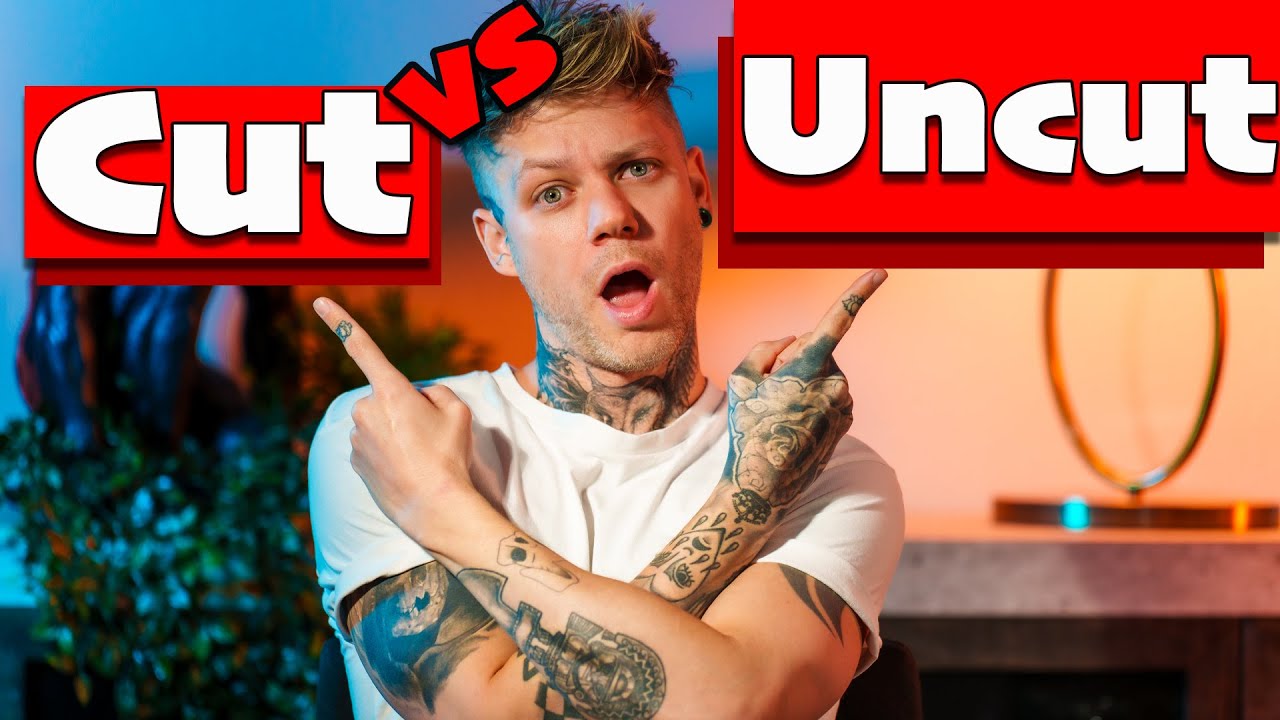 What's Better? Cut Vs Uncut
