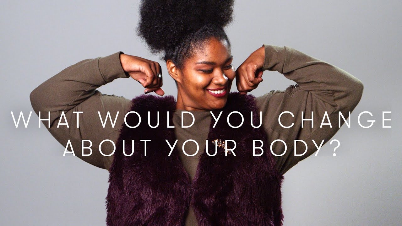 What would you change about your body? | Keep it 100 | Cut