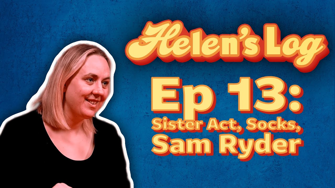 Helen's Log. Ep 13. Sister Act, Socks, Sam Ryder