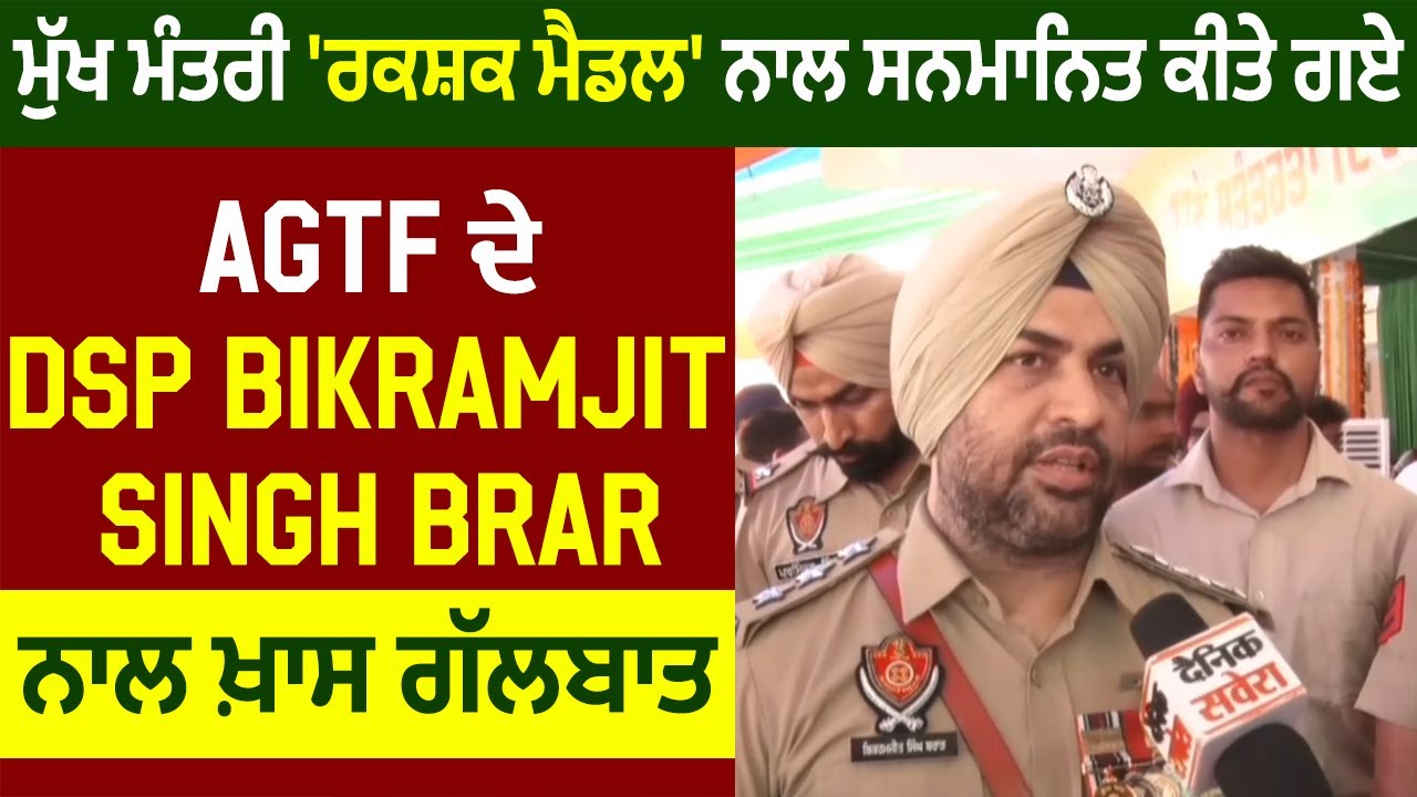 ਮੁੱਖ ਮੰਤਰੀ 'ਰਕਸ਼ਕ ਮੈਡਲ' ਨਾਲ ਸਨਮਾਨਿਤ ਕੀਤੇ ਗਏ AGTF ਦੇ DSP Bikramjit Singh Brar ਨਾਲ ਖ਼ਾਸ ਗੱਲਬਾਤ