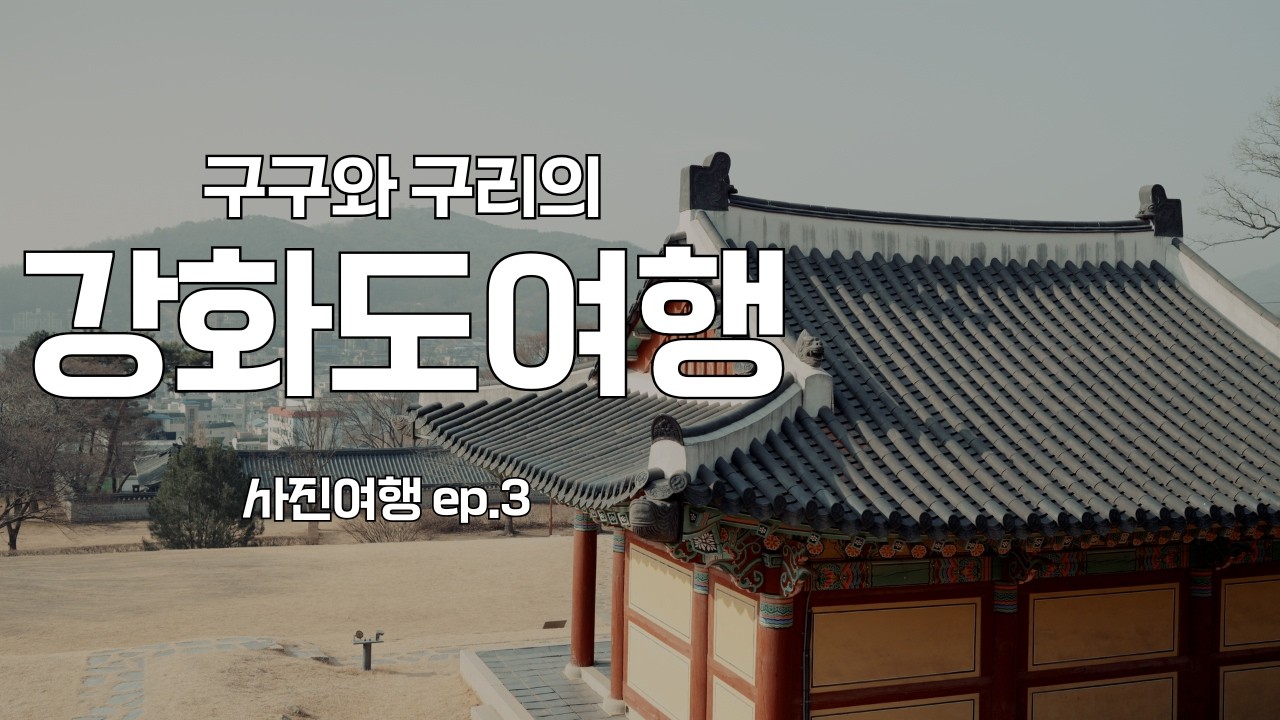 구구와 구리의 사진여행 Ep.3 | 강화도 당일치기 여행 | 고려궁지 | 강화문학관 | 성공회강화성당 | 조양방직 | 마니산산채 | 보문사