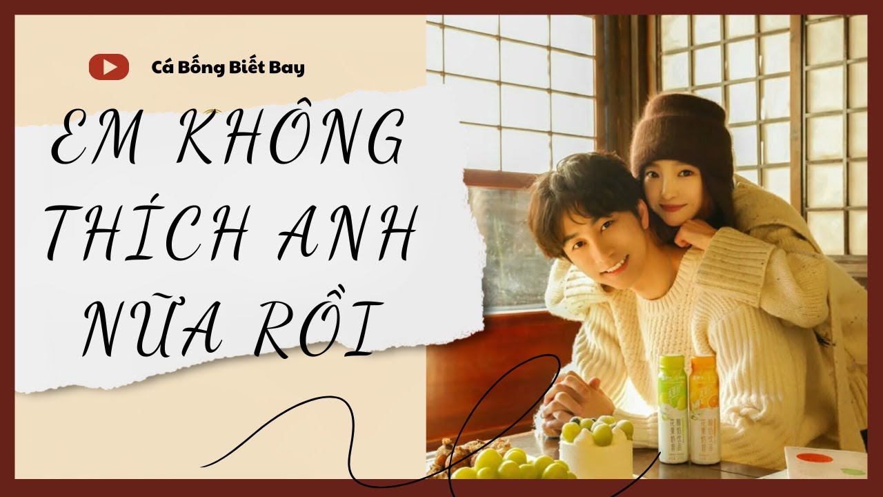 [Audio Truyện] [FULL] EM KHÔNG THÍCH ANH NỮA RỒI || Cá Bống Biết Bay || Ngôn Tình Ngược Tâm