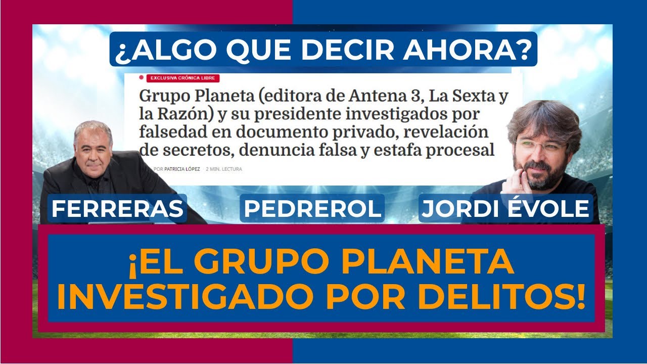 🔥 ¡EL GRUPO PLANETA INVESTIGADO POR VARIOS DELITOS! 🔥 ¿HABLARÁN DE ELLO FERRERAS, PEDREROL Y ÉVOLE?