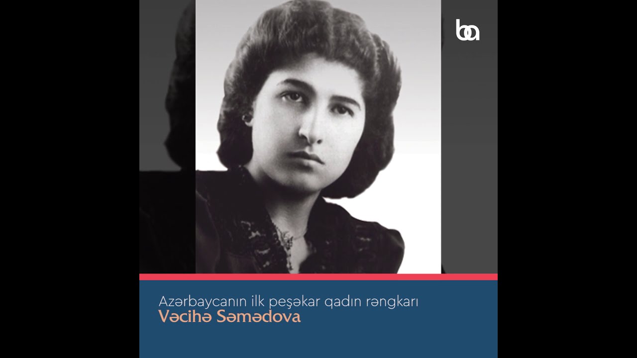 Azərbaycanın ilk peşəkar qadın rəngkarı - Vəcihə Səmədova
