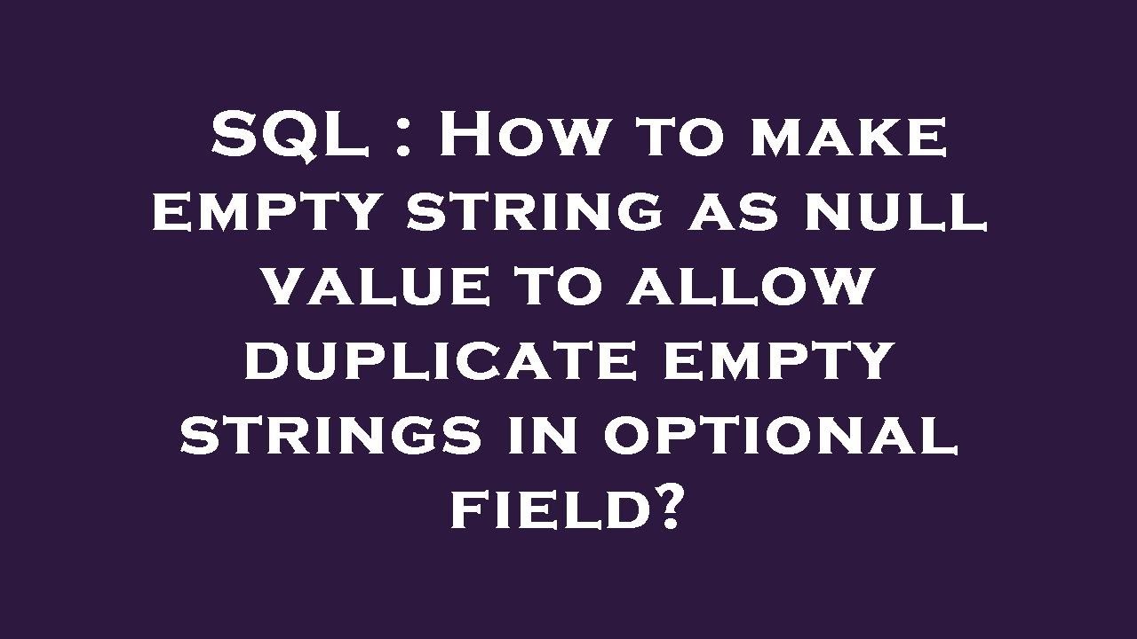 SQL : How to make empty string as null value to allow duplicate empty strings in optional field?