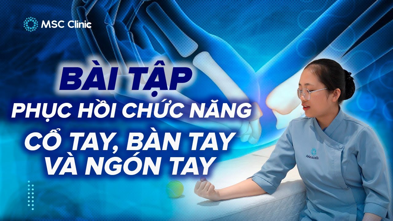 Bài tập phục hồi chức năng: Khớp cổ tay, bàn tay và ngón tay | MSC Clinic