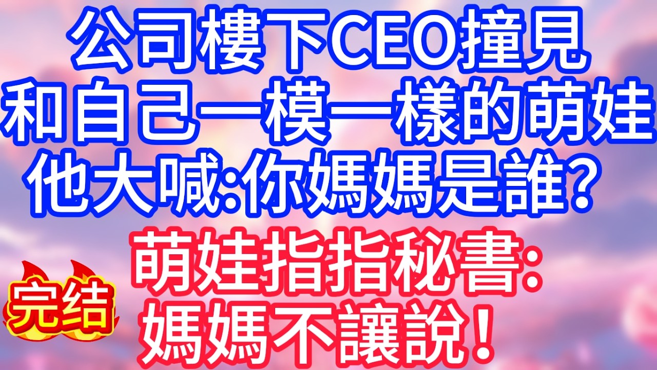 【情感故事】公司樓下，CEO撞見和自己一模一樣的萌娃，他大喊：你媽媽是誰？萌娃指指秘書：媽媽不讓​​說！#故事 #人生哲理