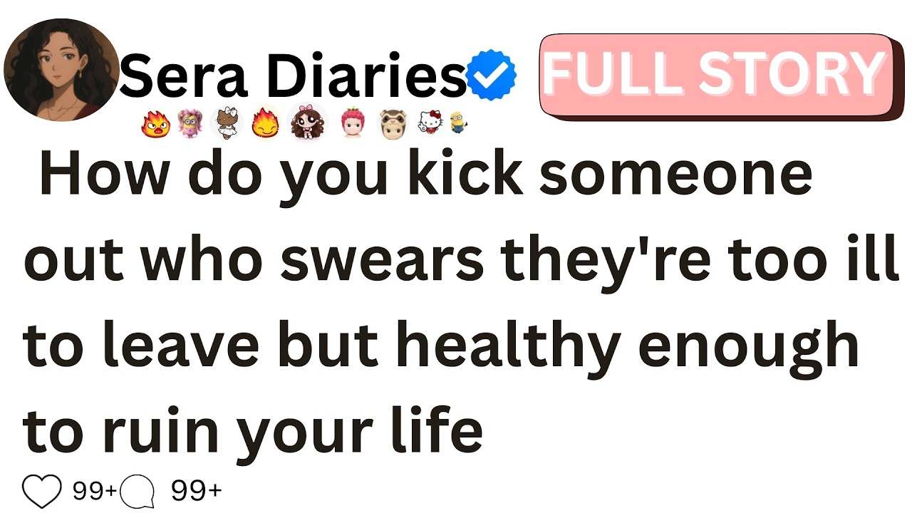 How do you kick someone out who swears they're too ill to leave but healthy enough to ruin your life