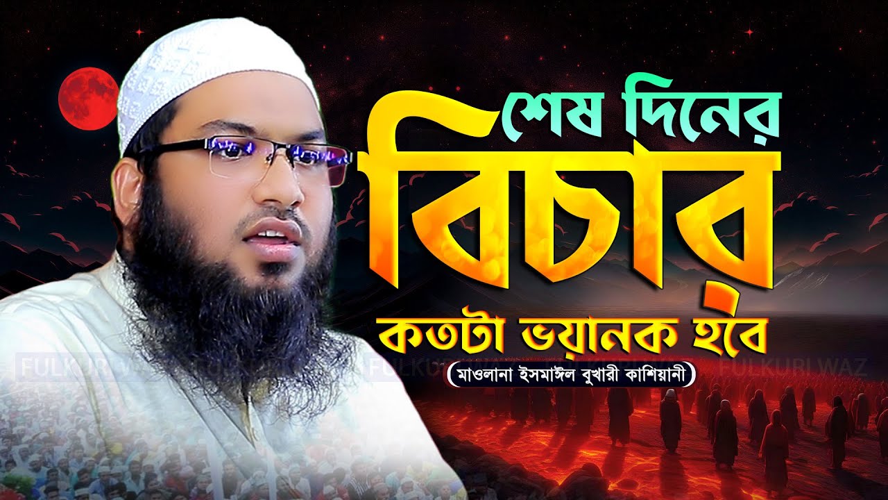 শেষ দিনের বিচার! মাওলানা ইসমাঈল বুখারী কাশিয়ানী - Ismail Bukhari Kashiani New Waz 2024