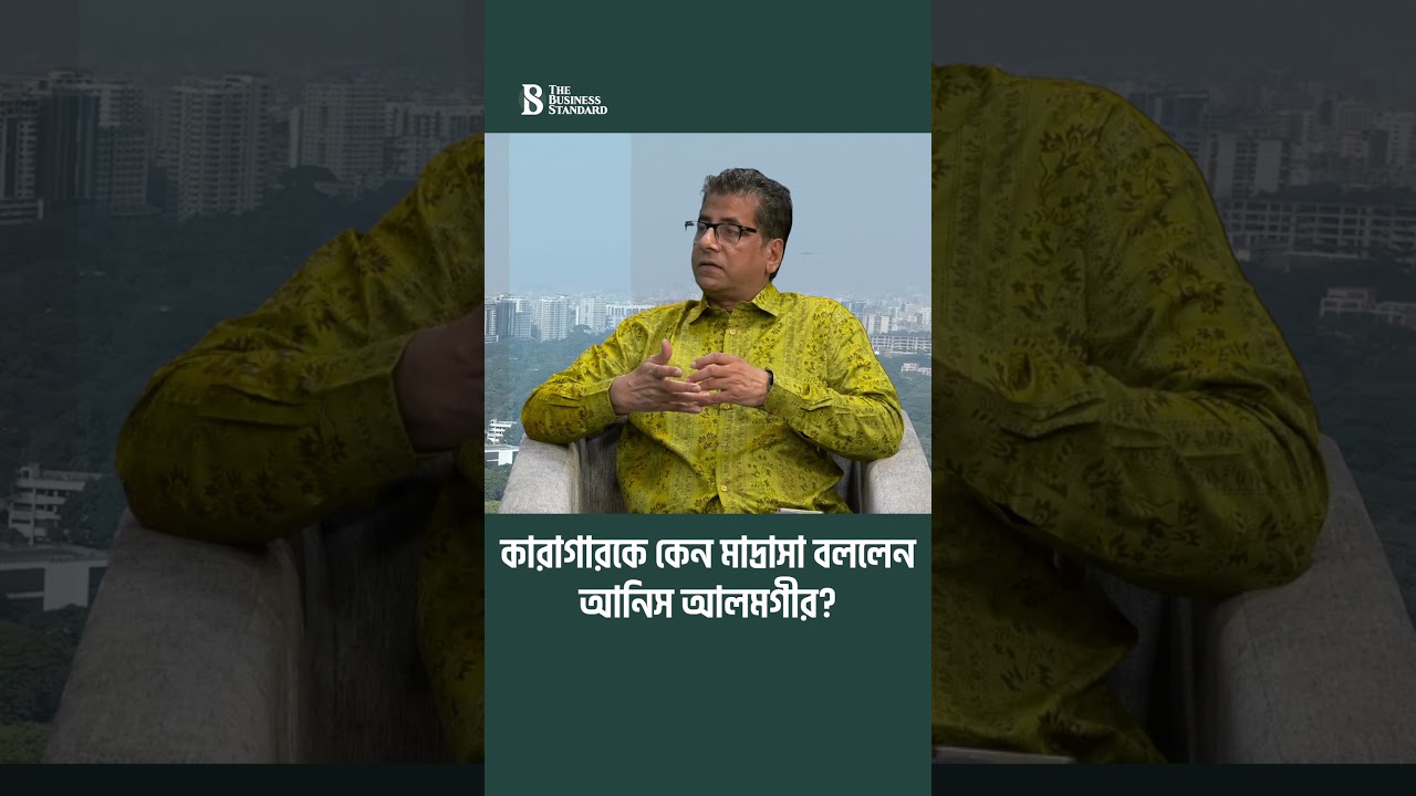 কারাগারকে কেন মাদ্রাসা বললেন আনিস আলমগীর? | The Business Standard